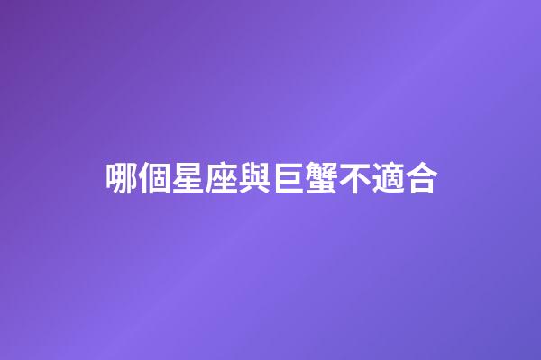 哪個星座與巨蟹不適合-第1張-星座運勢-玄機派