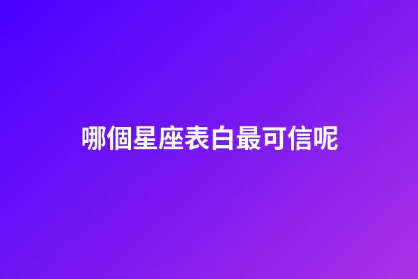 哪個星座表白最可信呢-第1張-星座運勢-玄機派