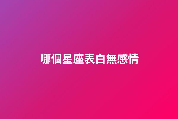 哪個星座表白無感情-第1張-星座運勢-玄機派