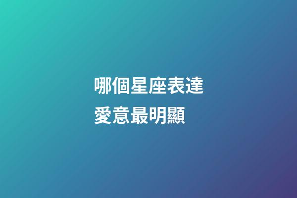 哪個星座表達愛意最明顯-第1張-星座運勢-玄機派