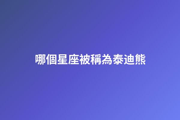 哪個星座被稱為泰迪熊-第1張-星座運勢-玄機派
