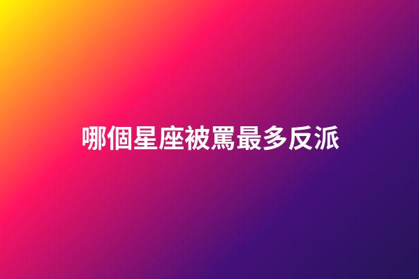 哪個星座被罵最多反派-第1張-星座運勢-玄機派