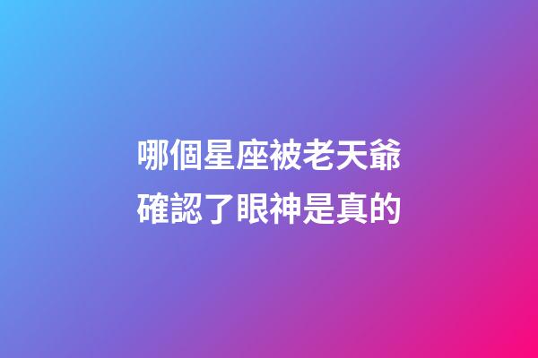 哪個星座被老天爺確認了眼神是真的