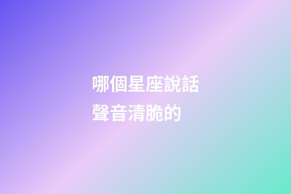 哪個星座說話聲音清脆的-第1張-星座運勢-玄機派