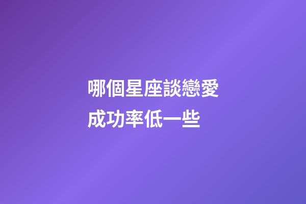哪個星座談戀愛成功率低一些-第1張-星座運勢-玄機派