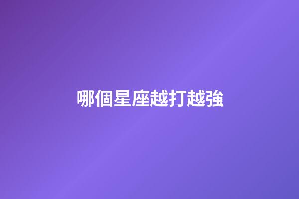 哪個星座越打越強-第1張-星座運勢-玄機派