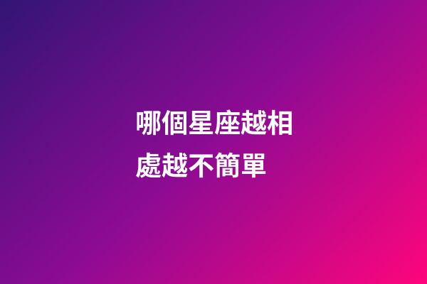 哪個星座越相處越不簡單