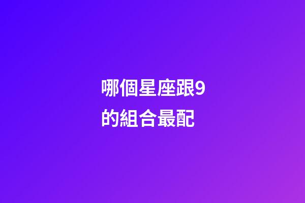 哪個星座跟9的組合最配-第1張-星座運勢-玄機派
