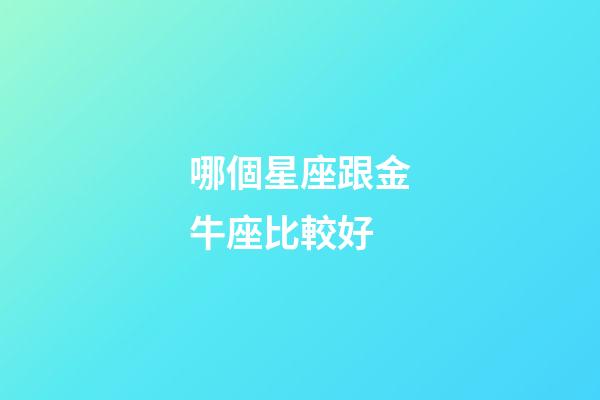 哪個星座跟金牛座比較好-第1張-星座運勢-玄機派