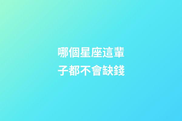 哪個星座這輩子都不會缺錢-第1張-星座運勢-玄機派
