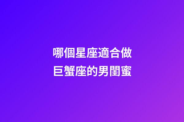 哪個星座適合做巨蟹座的男閨蜜-第1張-星座運勢-玄機派
