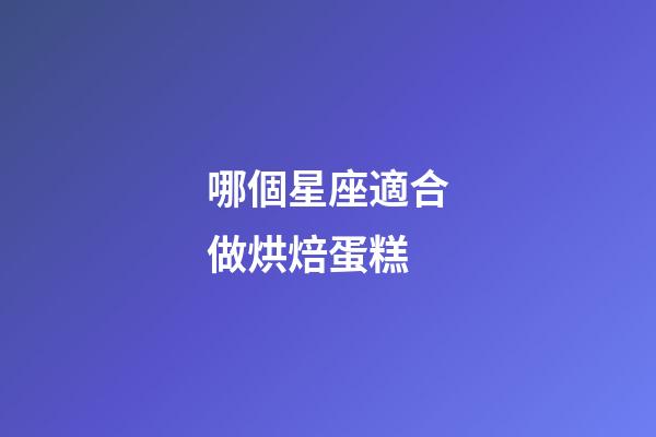 哪個星座適合做烘焙蛋糕-第1張-星座運勢-玄機派