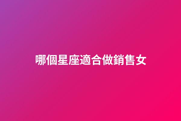 哪個星座適合做銷售女-第1張-星座運勢-玄機派