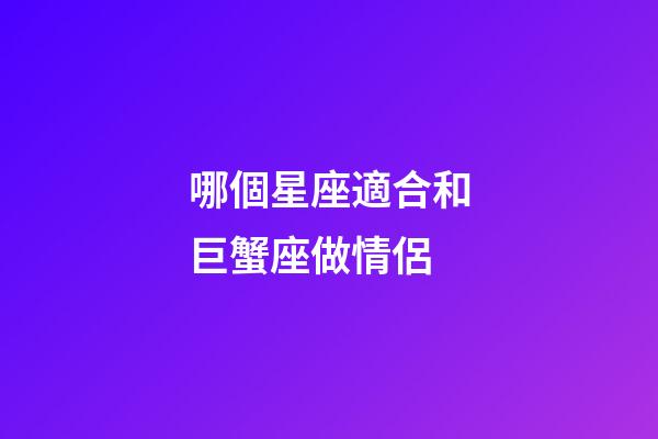 哪個星座適合和巨蟹座做情侶-第1張-星座運勢-玄機派