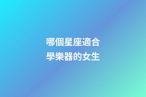 哪個星座適合學樂器的女生-第1張-星座運勢-玄機派