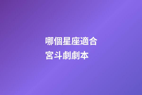 哪個星座適合宮斗劇劇本-第1張-星座運勢-玄機派
