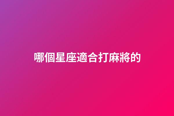 哪個星座適合打麻將的-第1張-星座運勢-玄機派