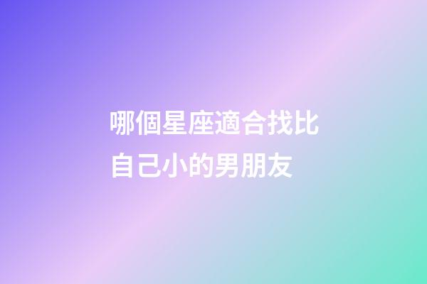 哪個星座適合找比自己小的男朋友-第1張-星座運勢-玄機派