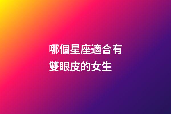 哪個星座適合有雙眼皮的女生-第1張-星座運勢-玄機派