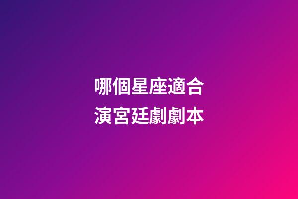 哪個星座適合演宮廷劇劇本-第1張-星座運勢-玄機派