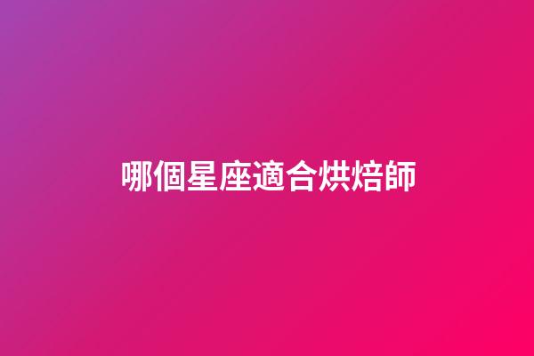 哪個星座適合烘焙師-第1張-星座運勢-玄機派