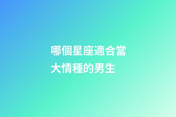 哪個星座適合當大情種的男生-第1張-星座運勢-玄機派