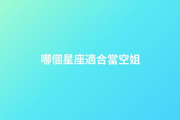 哪個星座適合當空姐-第1張-星座運勢-玄機派