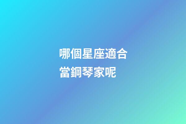 哪個星座適合當鋼琴家呢-第1張-星座運勢-玄機派