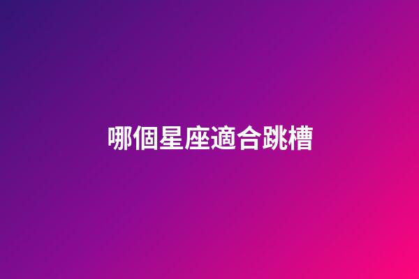 哪個星座適合跳槽-第1張-星座運勢-玄機派
