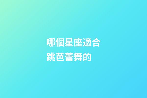 哪個星座適合跳芭蕾舞的-第1張-星座運勢-玄機派
