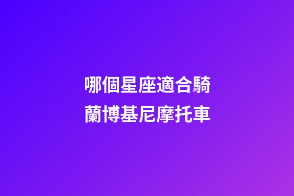 哪個星座適合騎蘭博基尼摩托車