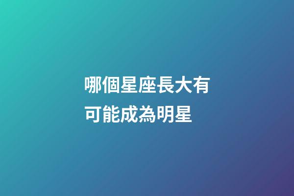 哪個星座長大有可能成為明星-第1張-星座運勢-玄機派