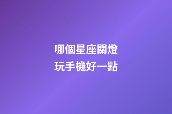 哪個星座關燈玩手機好一點-第1張-星座運勢-玄機派