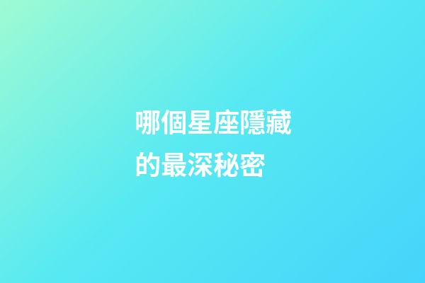 哪個星座隱藏的最深秘密-第1張-星座運勢-玄機派