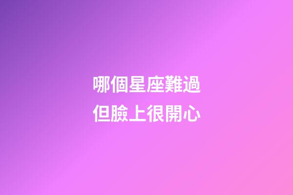 哪個星座難過但臉上很開心-第1張-星座運勢-玄機派