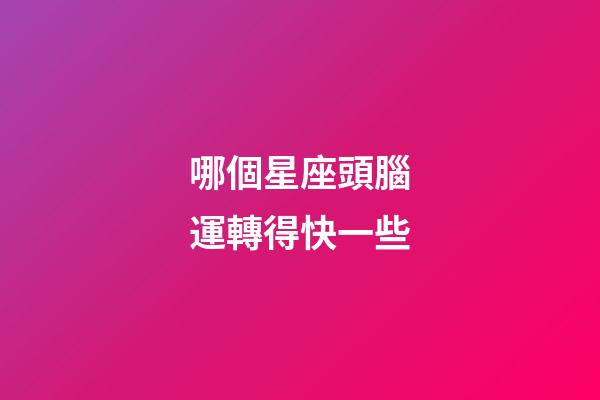 哪個星座頭腦運轉得快一些-第1張-星座運勢-玄機派