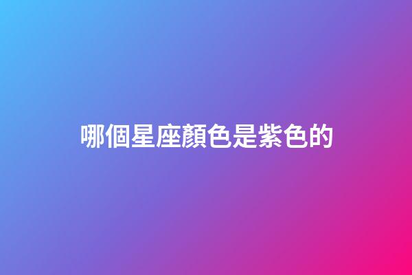 哪個星座顏色是紫色的-第1張-星座運勢-玄機派