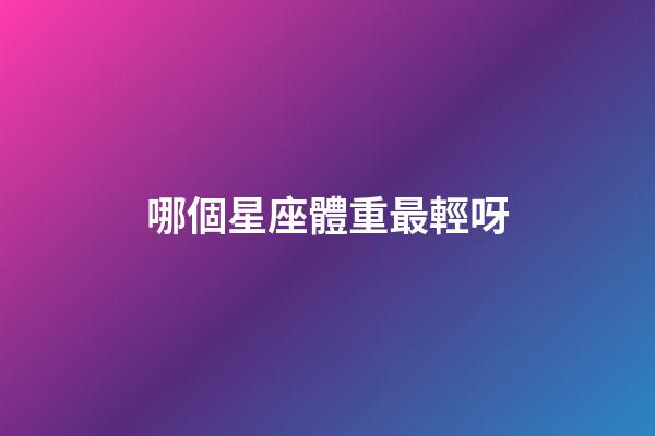 哪個星座體重最輕呀-第1張-星座運勢-玄機派