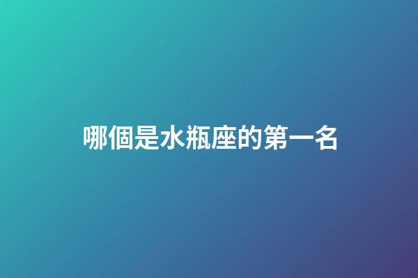 哪個是水瓶座的第一名-第1張-星座運勢-玄機派