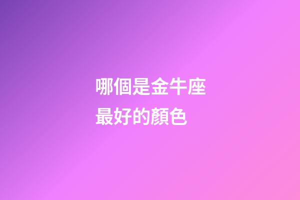 哪個是金牛座最好的顏色-第1張-星座運勢-玄機派