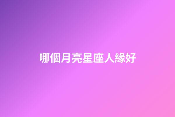 哪個月亮星座人緣好-第1張-星座運勢-玄機派