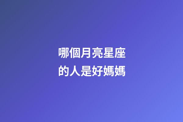 哪個月亮星座的人是好媽媽-第1張-星座運勢-玄機派