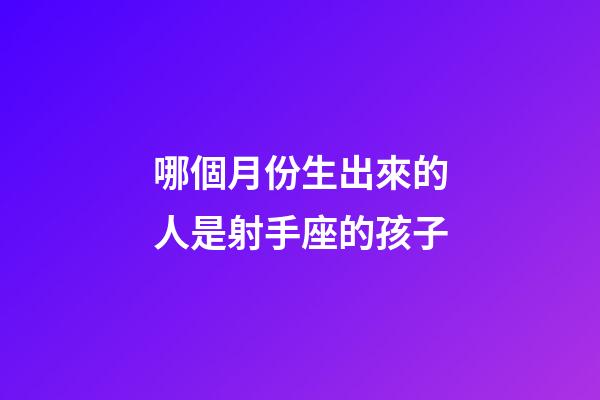 哪個月份生出來的人是射手座的孩子-第1張-星座運勢-玄機派