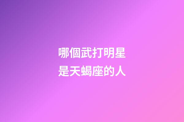 哪個武打明星是天蝎座的人-第1張-星座運勢-玄機派