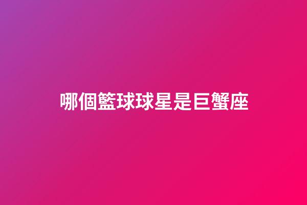 哪個籃球球星是巨蟹座