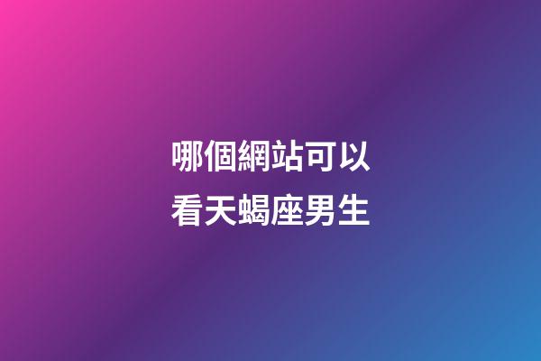 哪個網站可以看天蝎座男生-第1張-星座運勢-玄機派