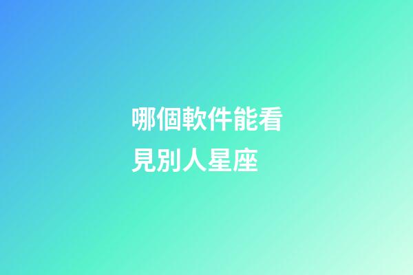 哪個軟件能看見別人星座-第1張-星座運勢-玄機派