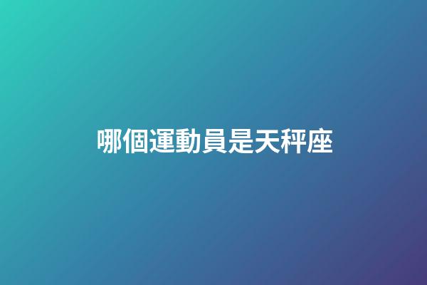 哪個運動員是天秤座-第1張-星座運勢-玄機派