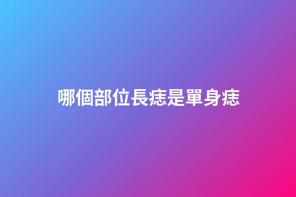 哪個部位長痣是單身痣
