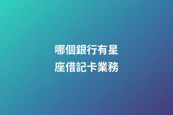 哪個銀行有星座借記卡業務-第1張-星座運勢-玄機派